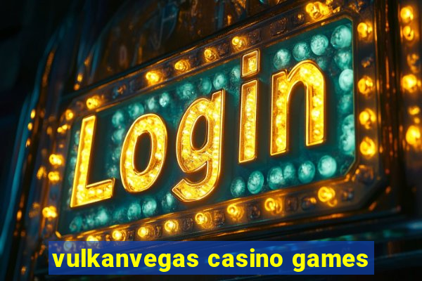 vulkanvegas casino games