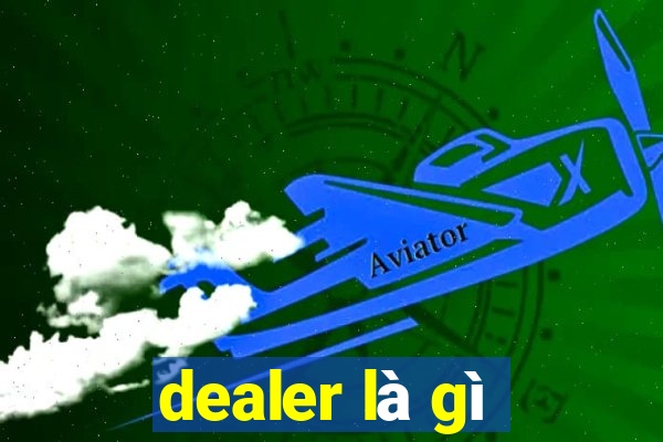 dealer là gì