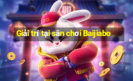 Giải trí tại sân chơi Baijiabo