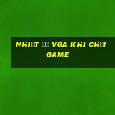 nhiệt độ vga khi chơi game