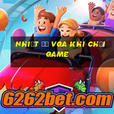 nhiệt độ vga khi chơi game