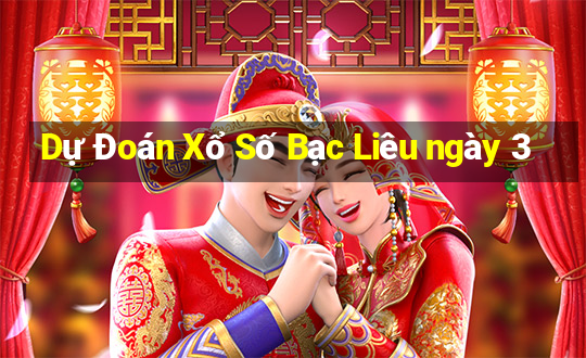 Dự Đoán Xổ Số Bạc Liêu ngày 3