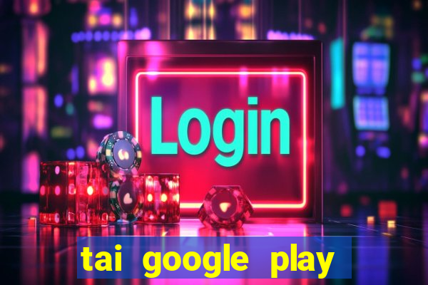 tai google play tro choi