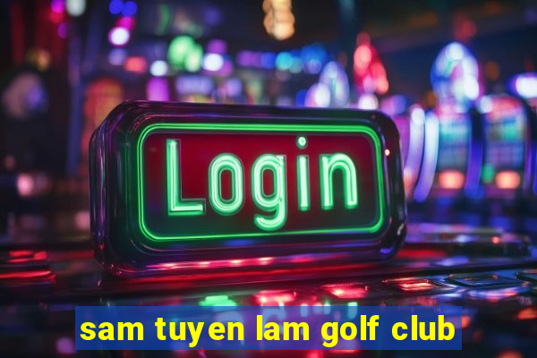 sam tuyen lam golf club