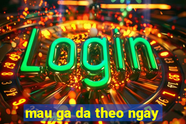 mau ga da theo ngay