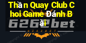 Thần Quay Club Choi Game Đánh Bài