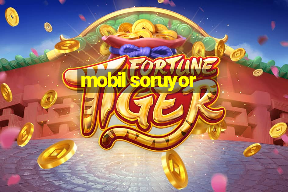 mobil soruyor