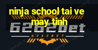 ninja school tai ve may tinh