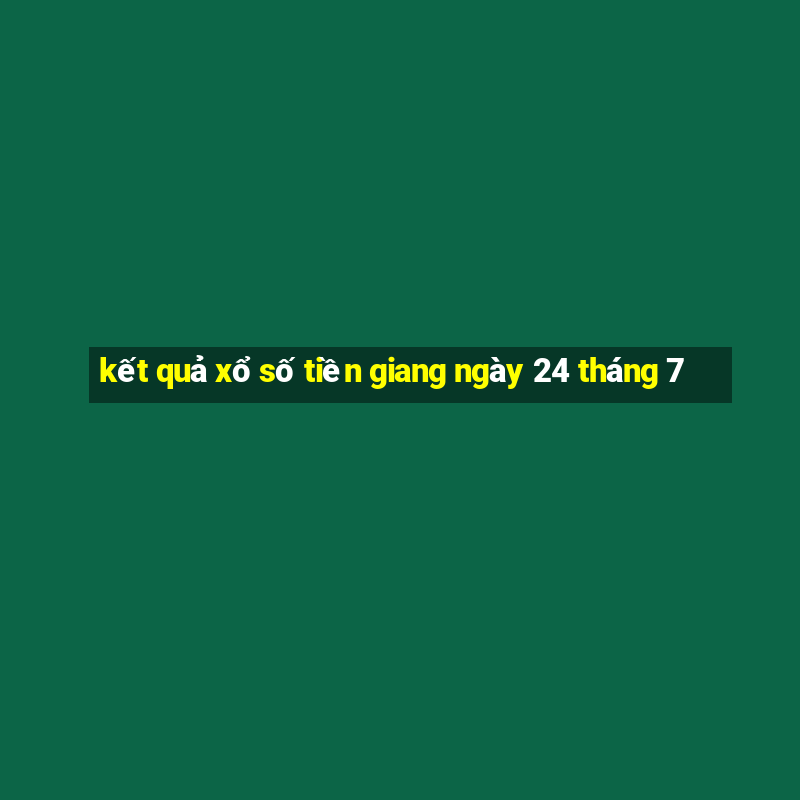 kết quả xổ số tiền giang ngày 24 tháng 7