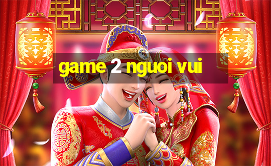 game 2 nguoi vui