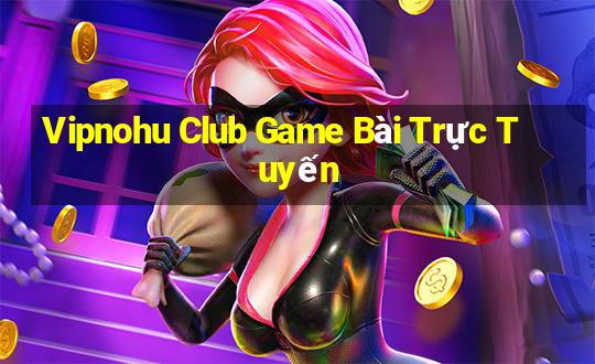 Vipnohu Club Game Bài Trực Tuyến