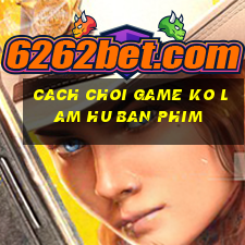 cach choi game ko lam hu ban phim