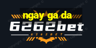 ngay ga da