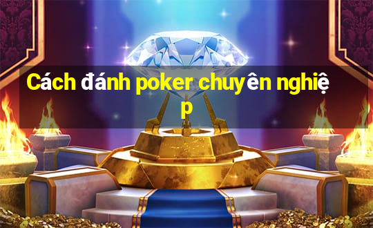 Cách đánh poker chuyên nghiệp