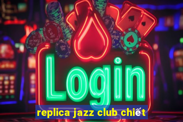 replica jazz club chiết