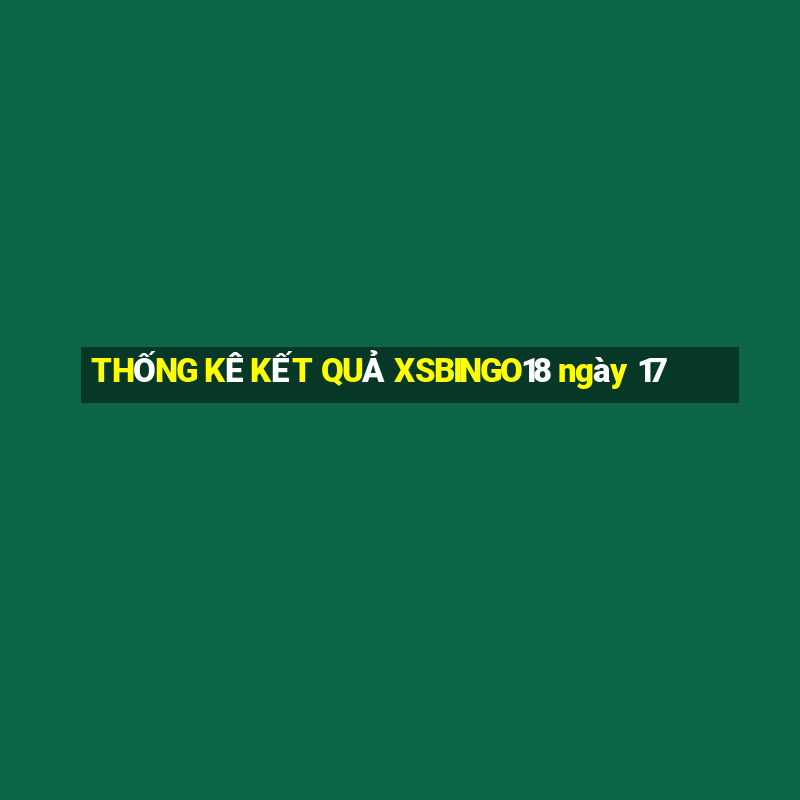 THỐNG KÊ KẾT QUẢ XSBINGO18 ngày 17