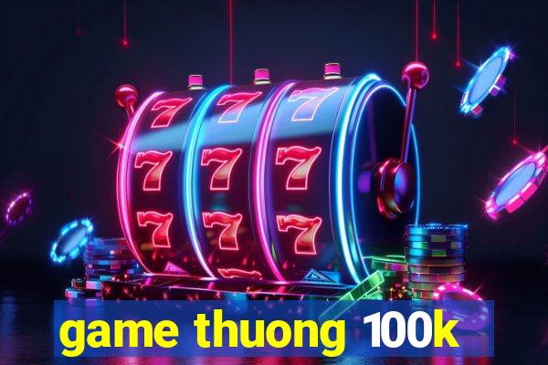 game thuong 100k