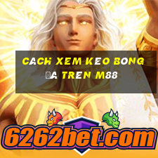 cách xem kèo bóng đá trên m88