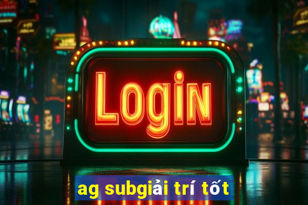 ag subgiải trí tốt