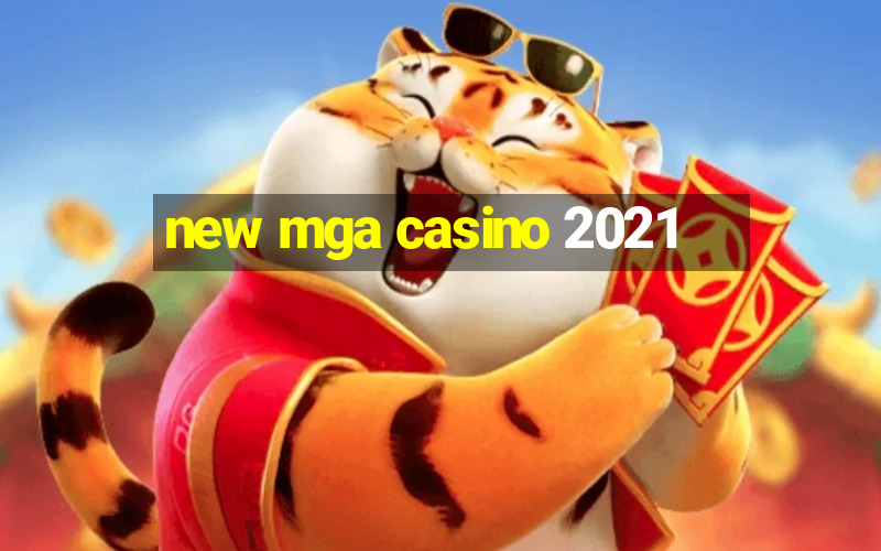 new mga casino 2021