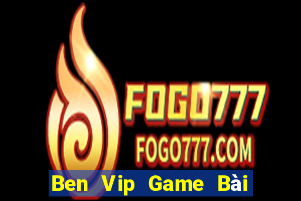 Ben Vip Game Bài Online Đổi Thưởng