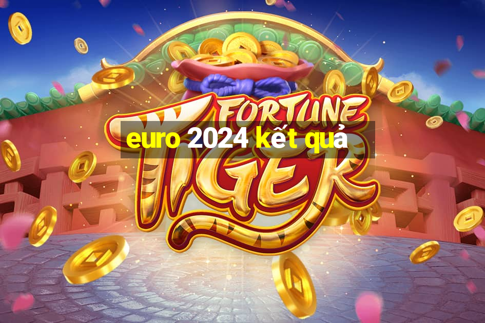 euro 2024 kết quả