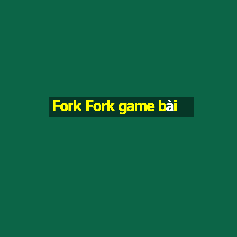 Fork Fork game bài