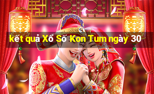 kết quả Xổ Số Kon Tum ngày 30