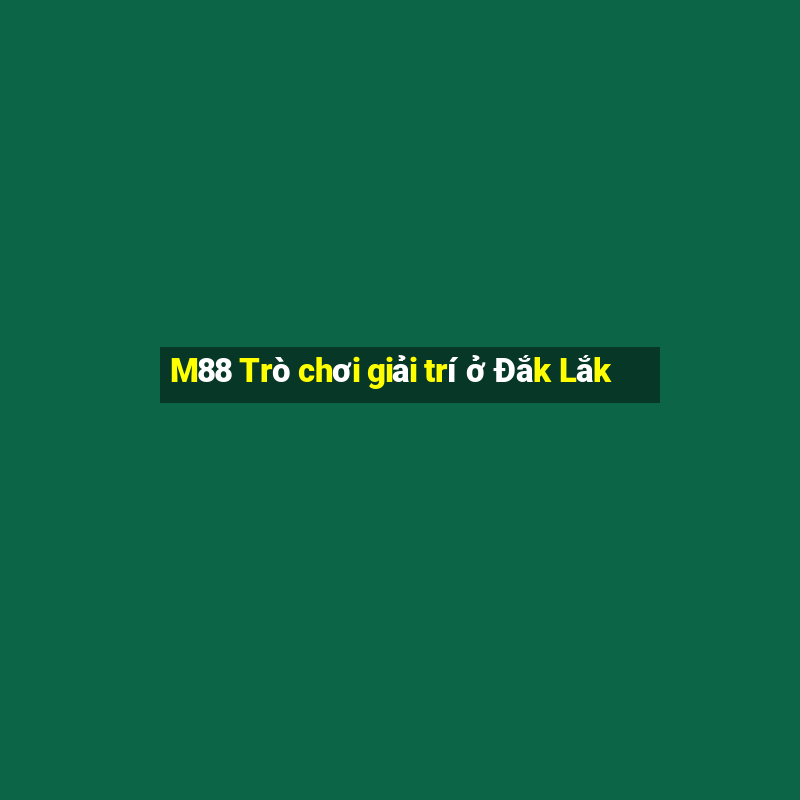 M88 Trò chơi giải trí ở Đắk Lắk