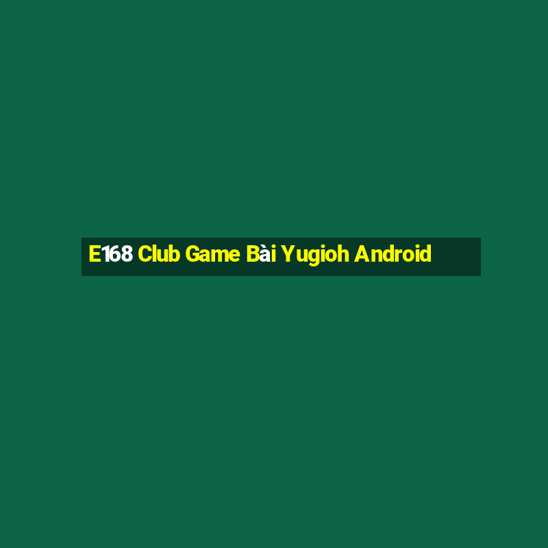 E168 Club Game Bài Yugioh Android