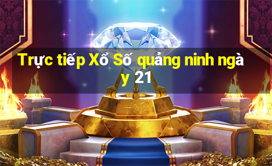 Trực tiếp Xổ Số quảng ninh ngày 21