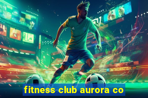 fitness club aurora co