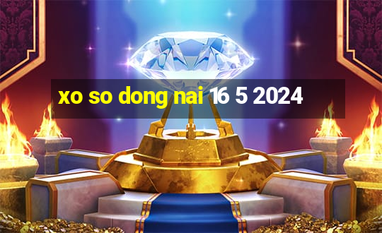 xo so dong nai 16 5 2024