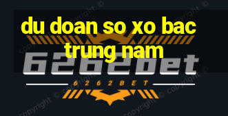 du doan so xo bac trung nam