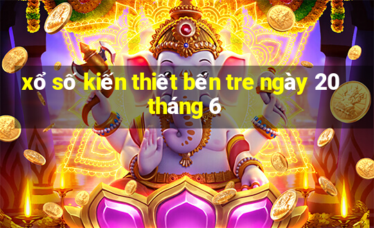 xổ số kiến thiết bến tre ngày 20 tháng 6