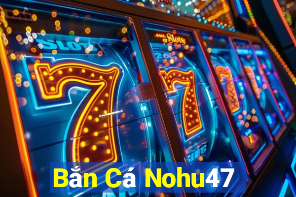 Bắn Cá Nohu47