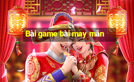 Bài game bài may mắn