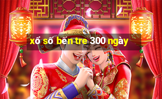 xổ số bến tre 300 ngày