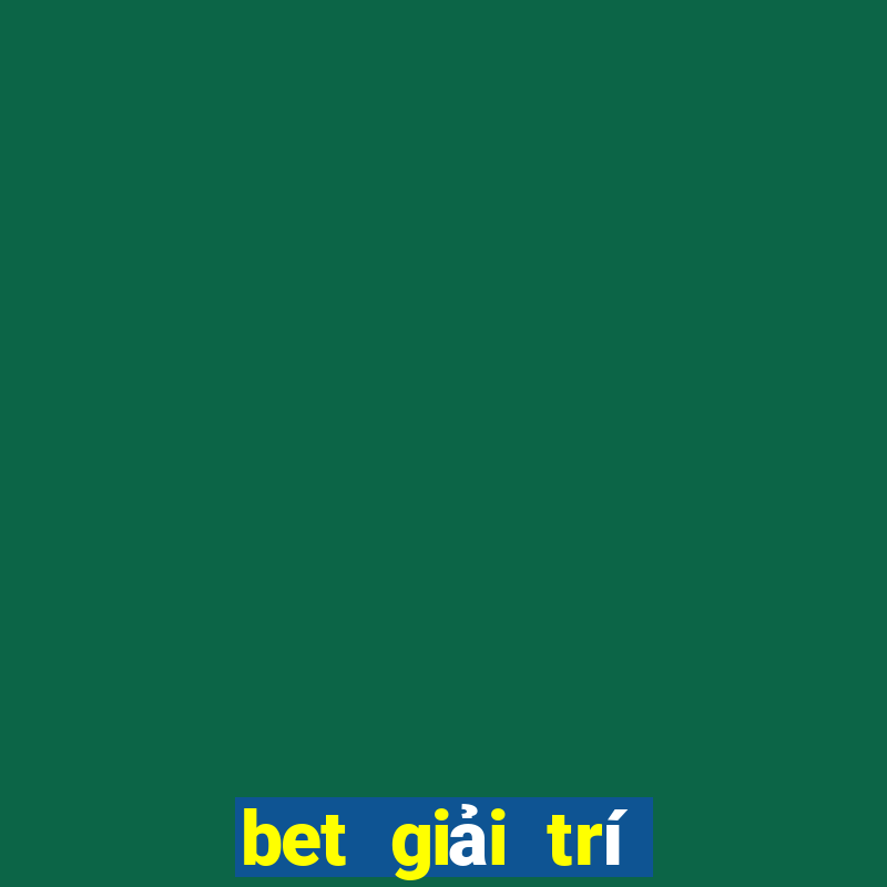 bet giải trí có uy tín cao