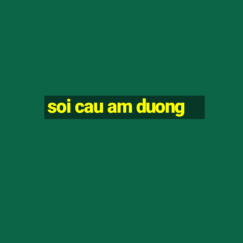 soi cau am duong