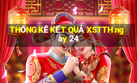 THỐNG KÊ KẾT QUẢ XSTTH ngày 24