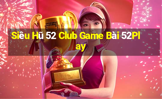 Siêu Hũ 52 Club Game Bài 52Play