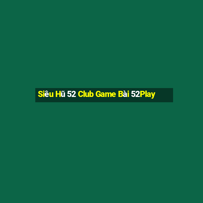 Siêu Hũ 52 Club Game Bài 52Play