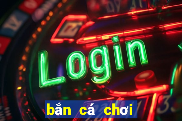 bắn cá chơi như thế nào