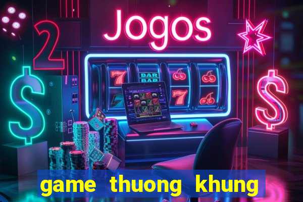 game thuong khung chi mong