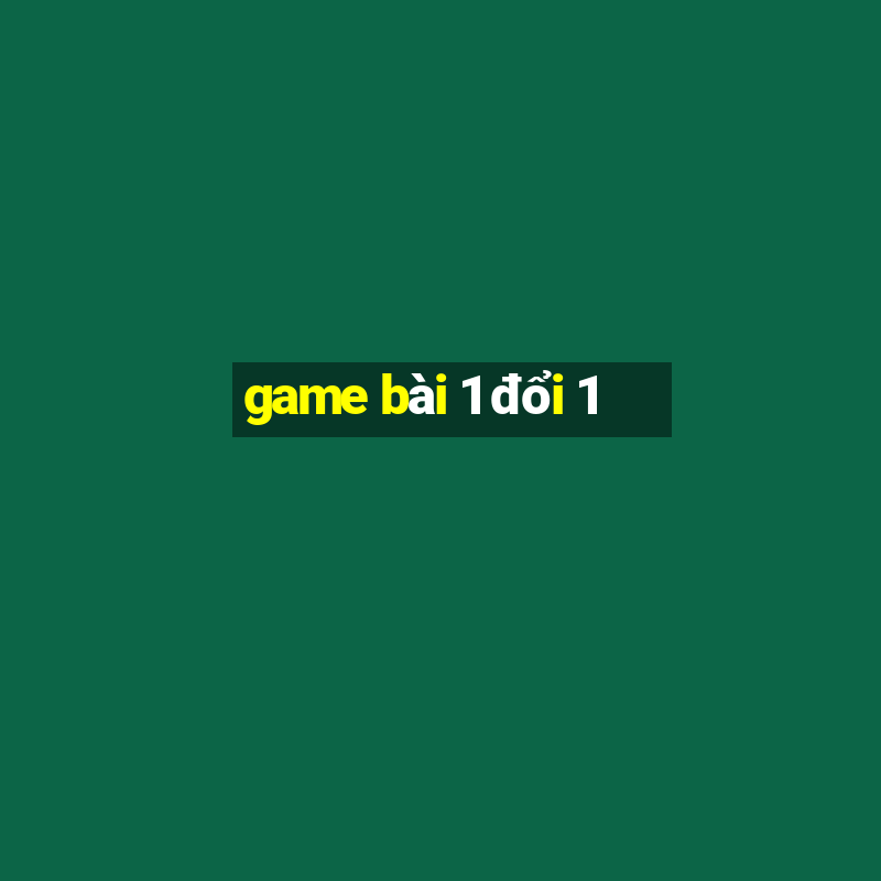 game bài 1 đổi 1