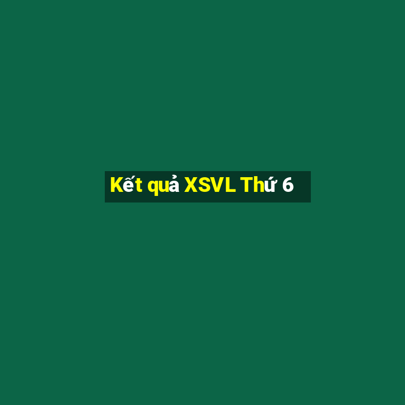 Kết quả XSVL Thứ 6