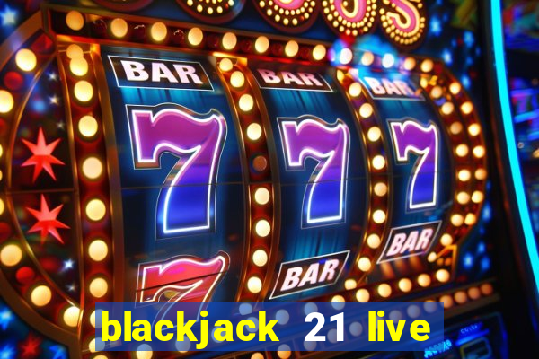 blackjack 21 live casino game