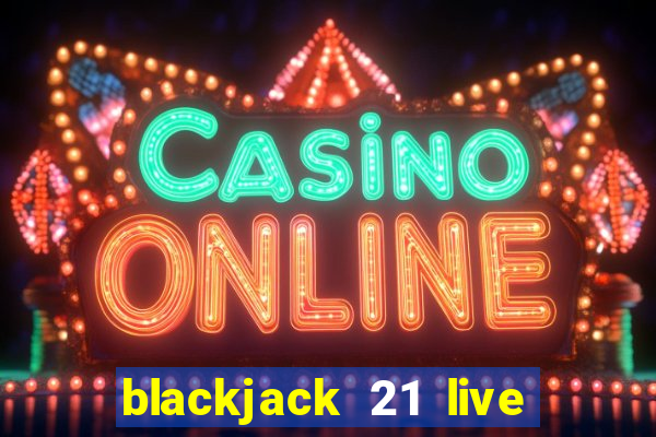 blackjack 21 live casino game