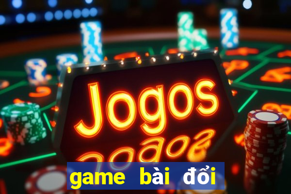 game bài đổi thưởng nào còn chơi được